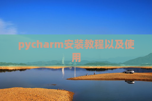 pycharm安装教程以及使用 pycharm安装教程以及使用